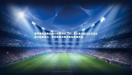 熊猫体育官方下载|德甲俱乐部身价排行榜单揭晓，拜仁慕尼黑以超过九点五亿欧元稳居首位，多特蒙德与勒沃库森紧随其后