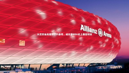 熊猫体育app下载：大范甘迪高度评价约基奇，或许是NBA史上最佳球员