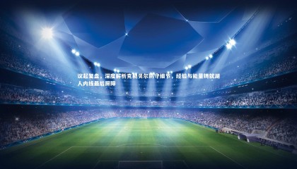 熊猫app官方网站_议起复盘，深度解析克勒贝尔防守细节，经验与能量铸就湖人内线最后屏障