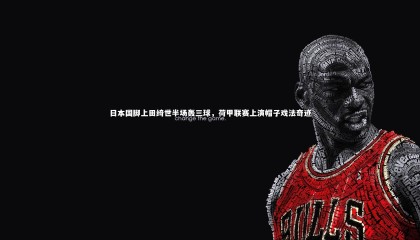 熊猫体育app下载_日本国脚上田绮世半场轰三球，荷甲联赛上演帽子戏法奇迹