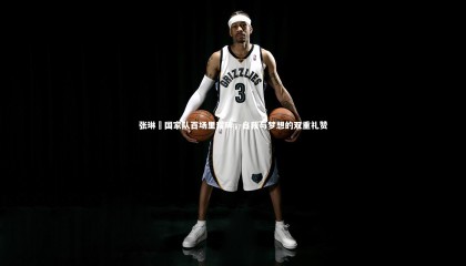 熊猫体育官方下载_张琳芃国家队百场里程碑，自我与梦想的双重礼赞