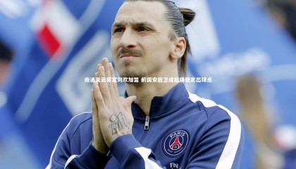 熊猫体育app下载_南通支云官宣刘欢加盟 前国安后卫成后场稳定出球点