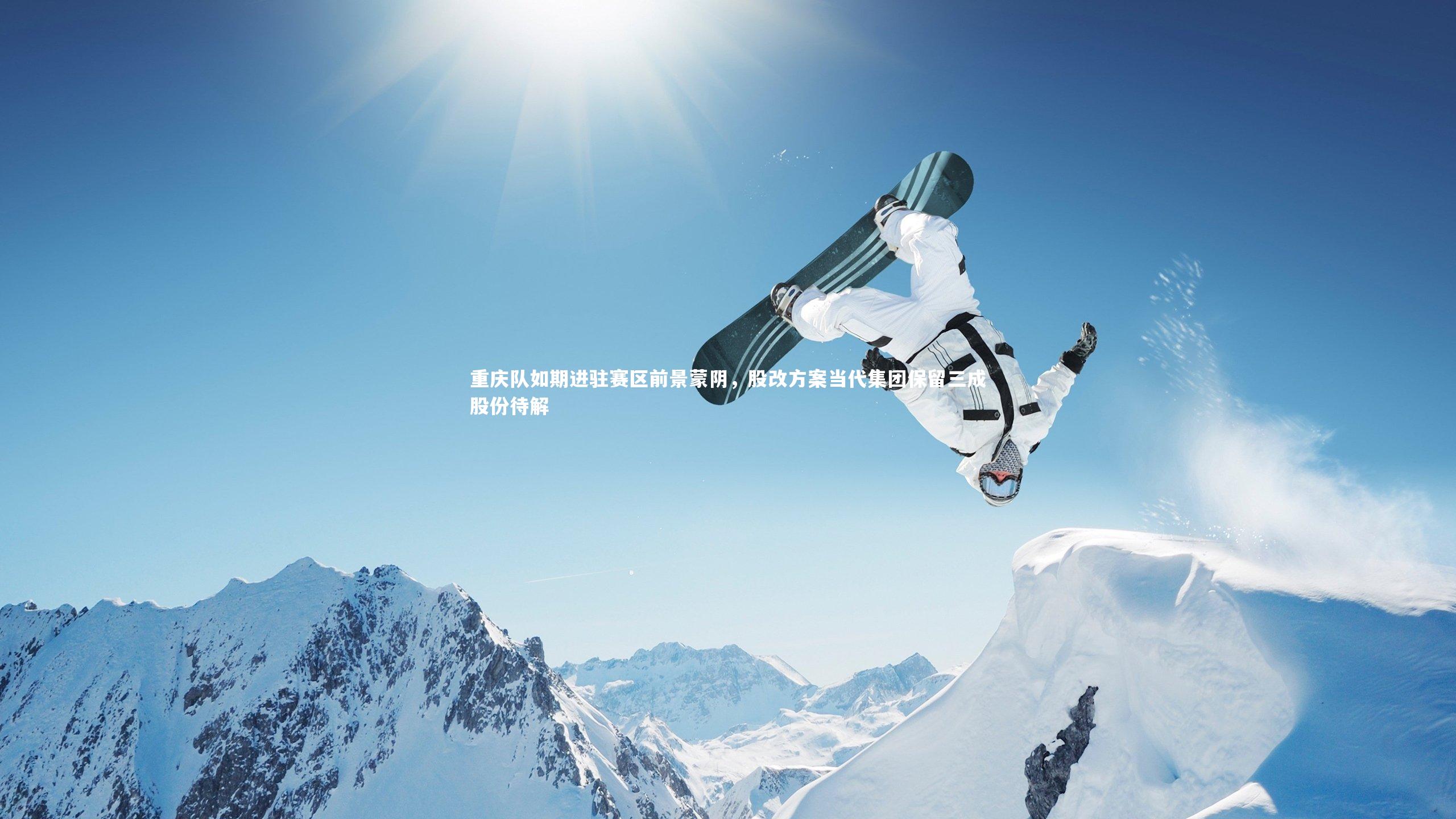 重庆队如期进驻赛区前景蒙阴，股改方案当代集团保留三成股份待解