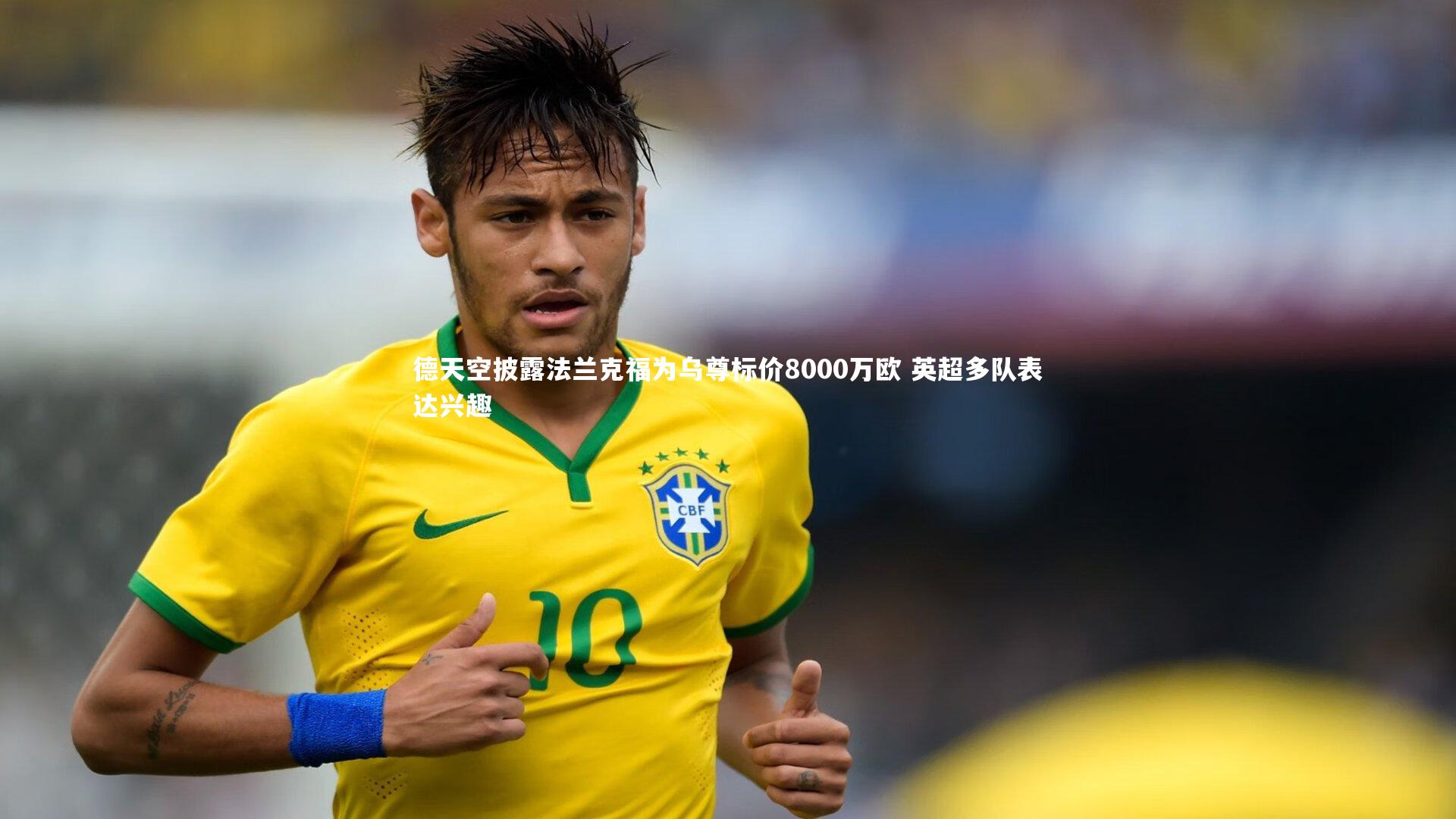 德天空披露法兰克福为乌尊标价8000万欧 英超多队表达兴趣